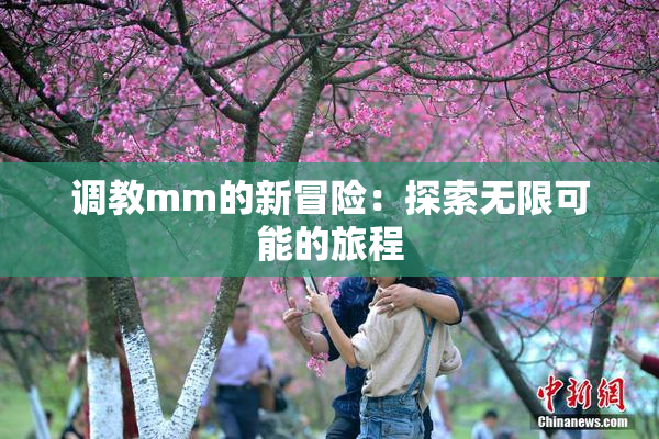 调教mm的新冒险：探索无限可能的旅程