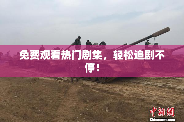 免费观看热门剧集，轻松追剧不停！