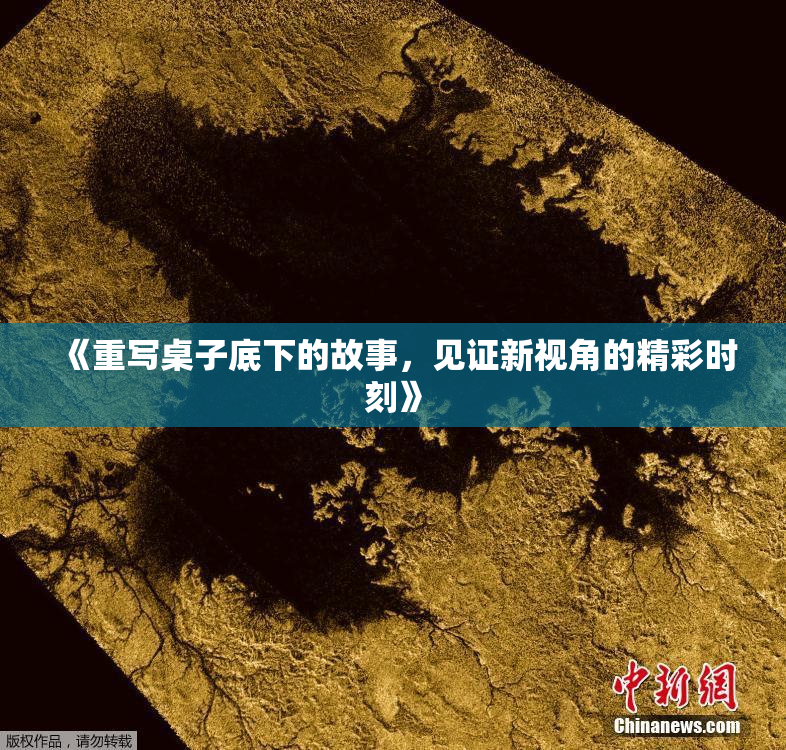 《重写桌子底下的故事，见证新视角的精彩时刻》