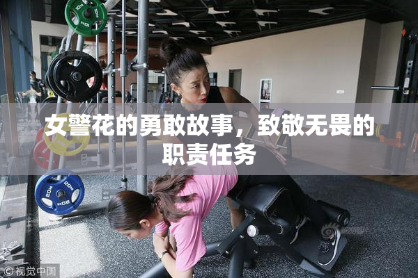 女警花的勇敢故事，致敬无畏的职责任务