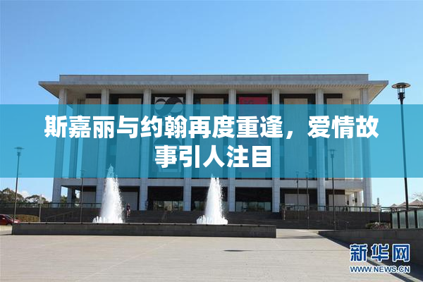 斯嘉丽与约翰再度重逢，爱情故事引人注目
