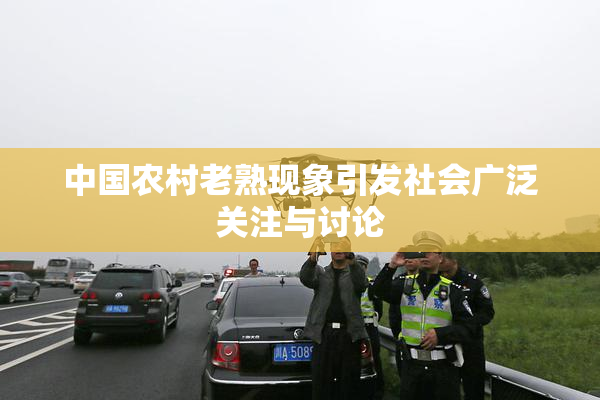 中国农村老熟现象引发社会广泛关注与讨论