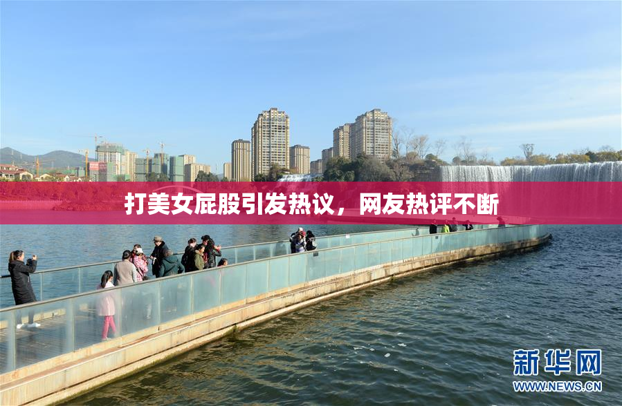 打美女屁股引发热议，网友热评不断