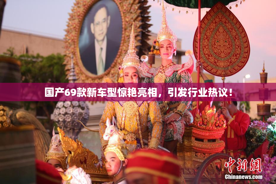 国产69款新车型惊艳亮相，引发行业热议！