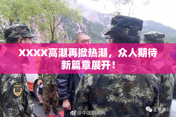 XXXX高潮再掀热潮，众人期待新篇章展开！