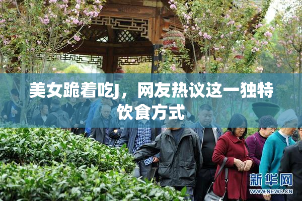 美女跪着吃J，网友热议这一独特饮食方式