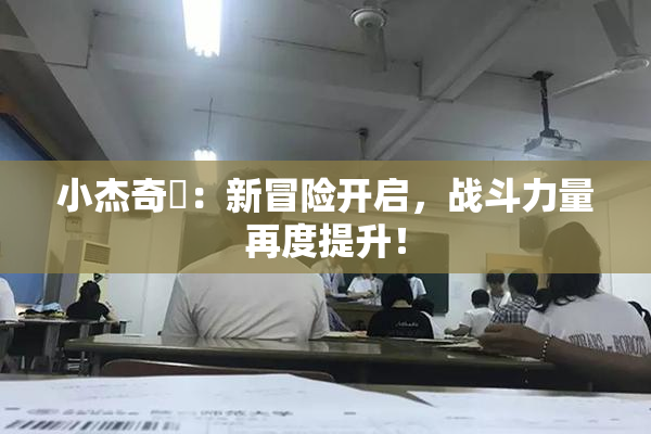 小杰奇犽：新冒险开启，战斗力量再度提升！