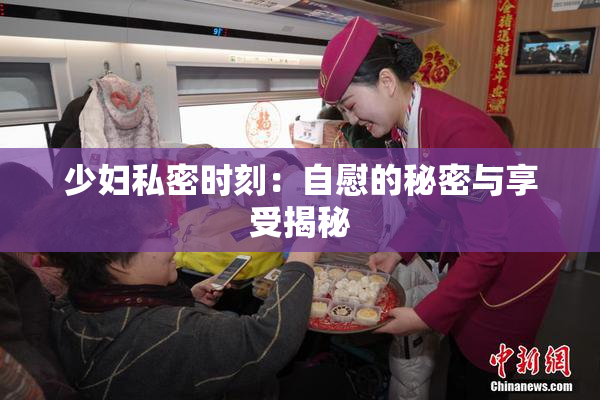 少妇私密时刻：自慰的秘密与享受揭秘