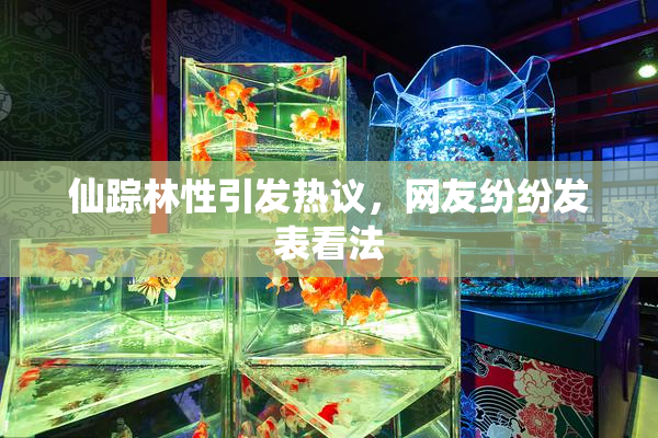 仙踪林性引发热议，网友纷纷发表看法