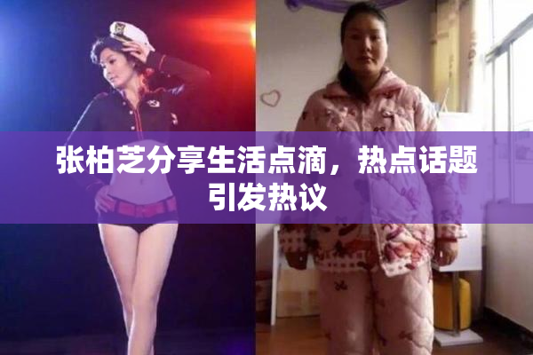 张柏芝分享生活点滴，热点话题引发热议