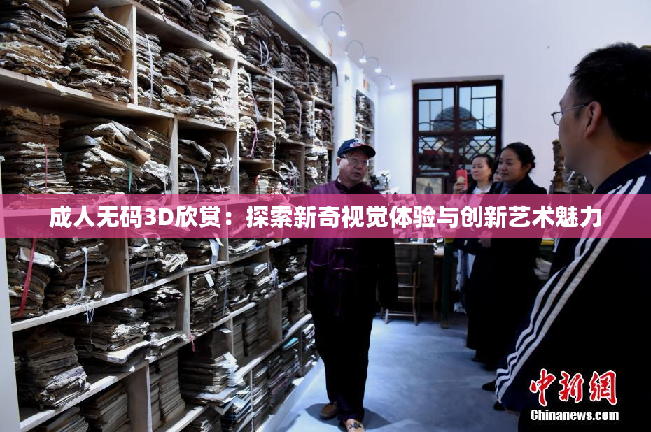 成人无码3D欣赏：探索新奇视觉体验与创新艺术魅力