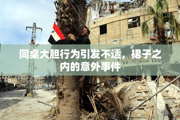 同桌大胆行为引发不适，裙子之内的意外事件