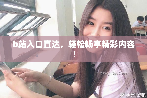 b站入口直达，轻松畅享精彩内容！