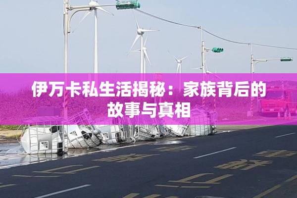 伊万卡私生活揭秘：家族背后的故事与真相