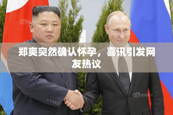 郑爽突然确认怀孕，喜讯引发网友热议