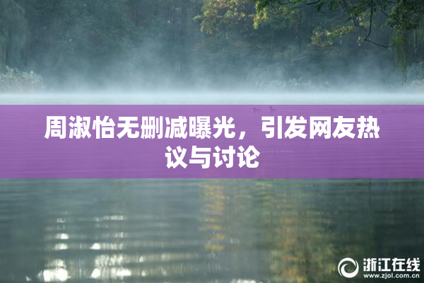 周淑怡无删减曝光，引发网友热议与讨论