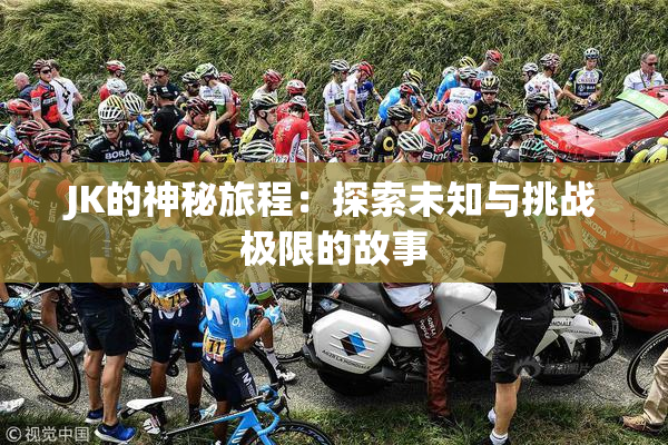 JK的神秘旅程：探索未知与挑战极限的故事