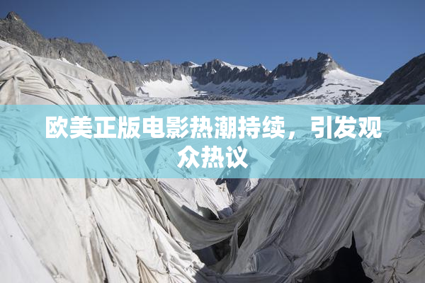 欧美正版电影热潮持续，引发观众热议