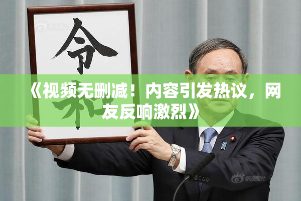《视频无删减！内容引发热议，网友反响激烈》