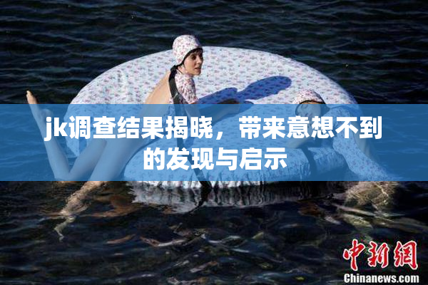 jk调查结果揭晓，带来意想不到的发现与启示