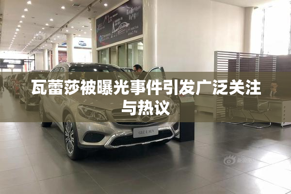 瓦蕾莎被曝光事件引发广泛关注与热议
