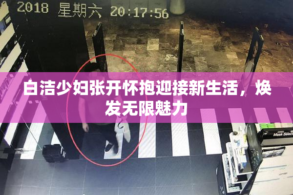 白洁少妇张开怀抱迎接新生活，焕发无限魅力