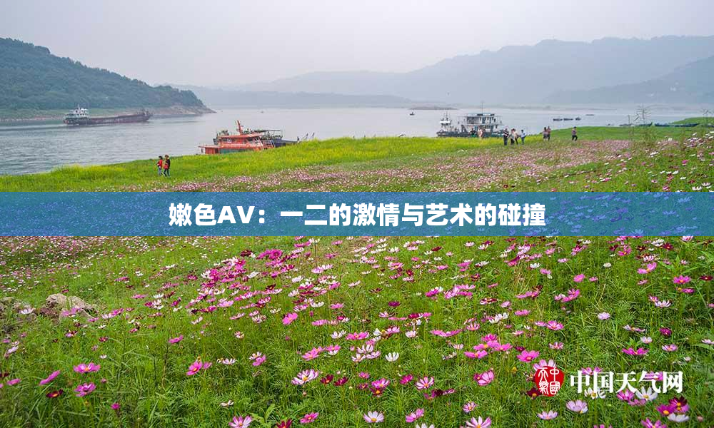 嫩色AV：一二的激情与艺术的碰撞