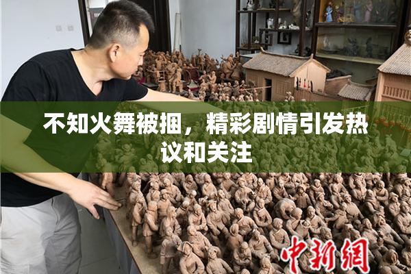 不知火舞被捆，精彩剧情引发热议和关注