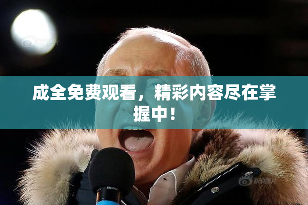 成全免费观看，精彩内容尽在掌握中！
