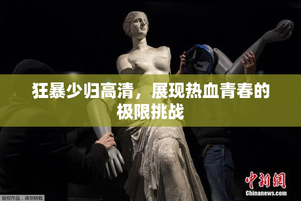 狂暴少归高清，展现热血青春的极限挑战