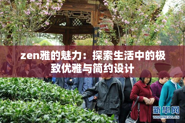 zen雅的魅力：探索生活中的极致优雅与简约设计