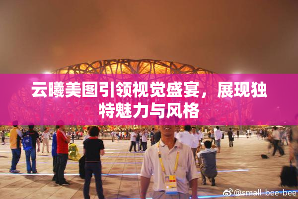 云曦美图引领视觉盛宴，展现独特魅力与风格