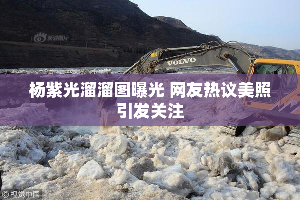 杨紫光溜溜图曝光 网友热议美照引发关注