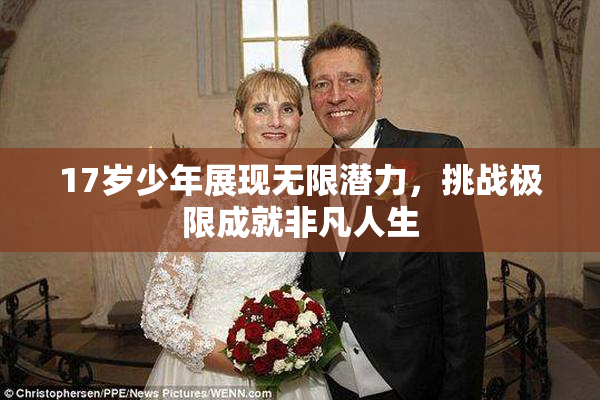 17岁少年展现无限潜力，挑战极限成就非凡人生