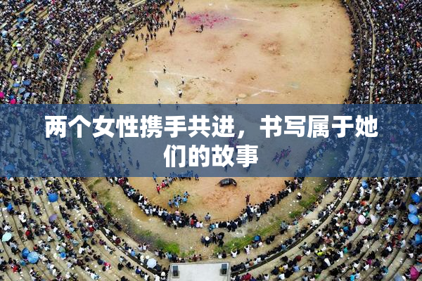 两个女性携手共进，书写属于她们的故事