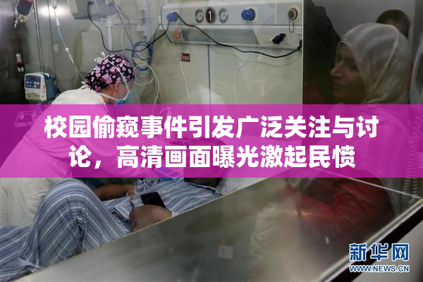 校园偷窥事件引发广泛关注与讨论，高清画面曝光激起民愤
