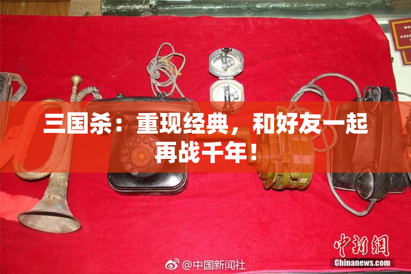 三国杀：重现经典，和好友一起再战千年！