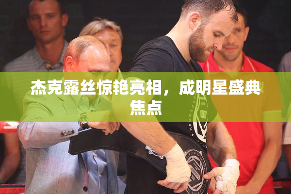 杰克露丝惊艳亮相，成明星盛典焦点