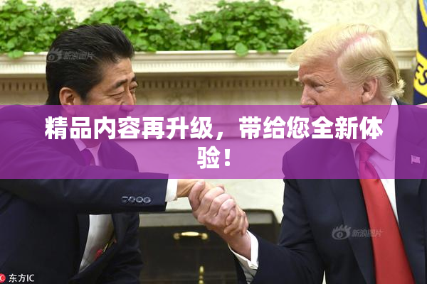精品内容再升级，带给您全新体验！