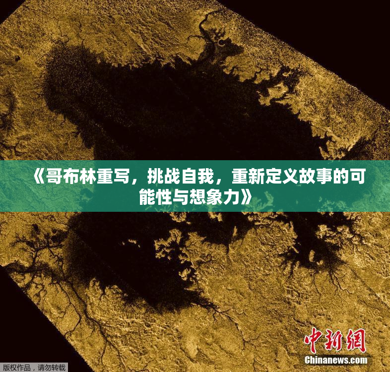 《哥布林重写，挑战自我，重新定义故事的可能性与想象力》