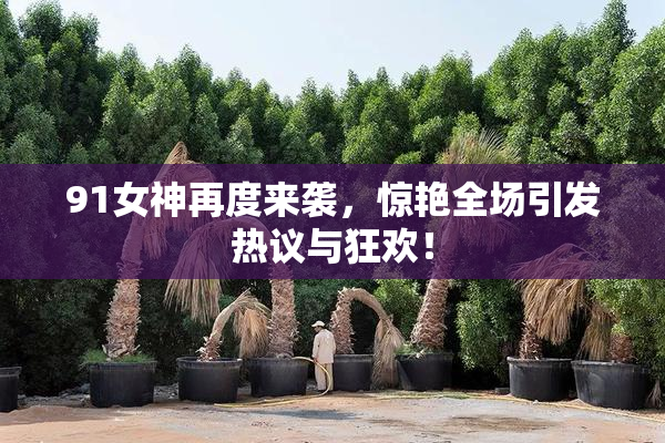91女神再度来袭，惊艳全场引发热议与狂欢！