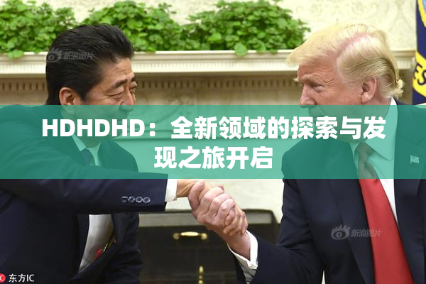 HDHDHD：全新领域的探索与发现之旅开启