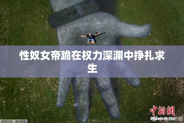 性奴女帝跪在权力深渊中挣扎求生