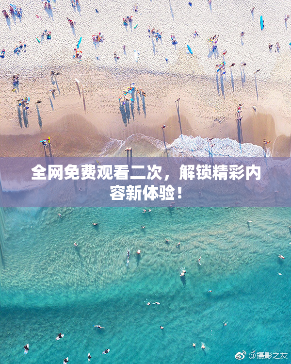 全网免费观看二次，解锁精彩内容新体验！
