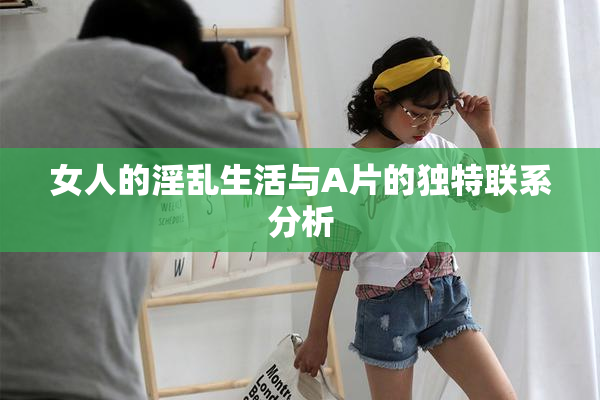 女人的淫乱生活与A片的独特联系分析