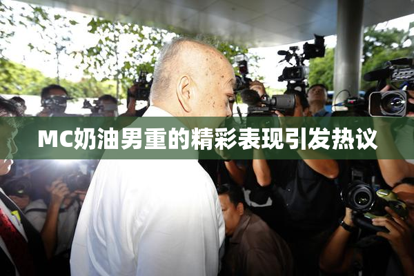 MC奶油男重的精彩表现引发热议