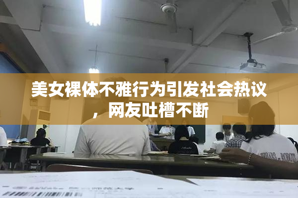 美女裸体不雅行为引发社会热议，网友吐槽不断