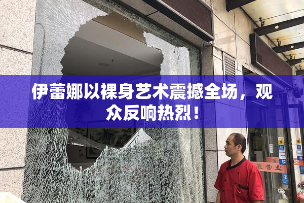 伊蕾娜以裸身艺术震撼全场，观众反响热烈！