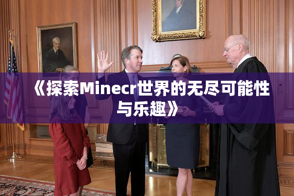 《探索Minecr世界的无尽可能性与乐趣》