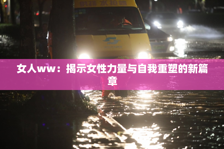 女人ww：揭示女性力量与自我重塑的新篇章